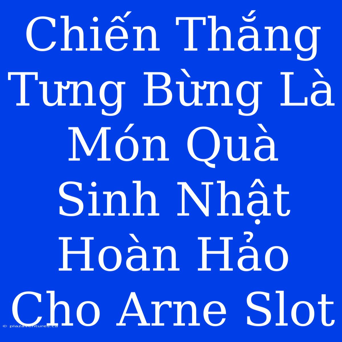 Chiến Thắng Tưng Bừng Là Món Quà Sinh Nhật Hoàn Hảo Cho Arne Slot