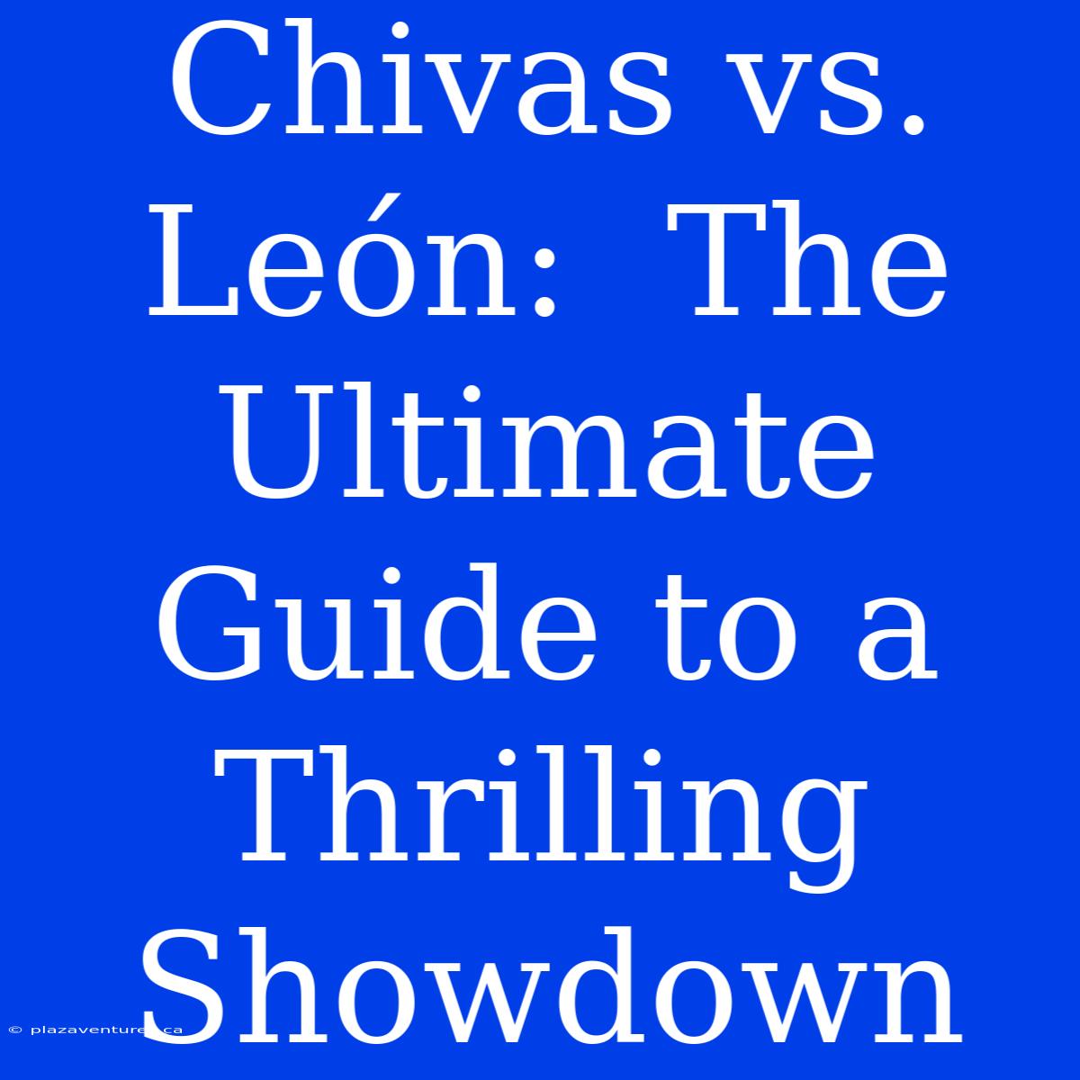 Chivas Vs. León:  The Ultimate Guide To A Thrilling Showdown