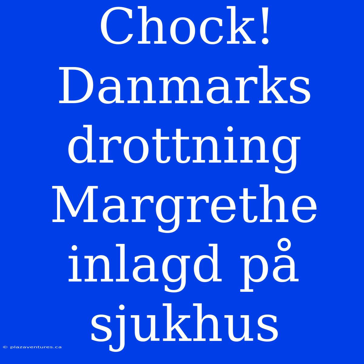 Chock! Danmarks Drottning Margrethe Inlagd På Sjukhus