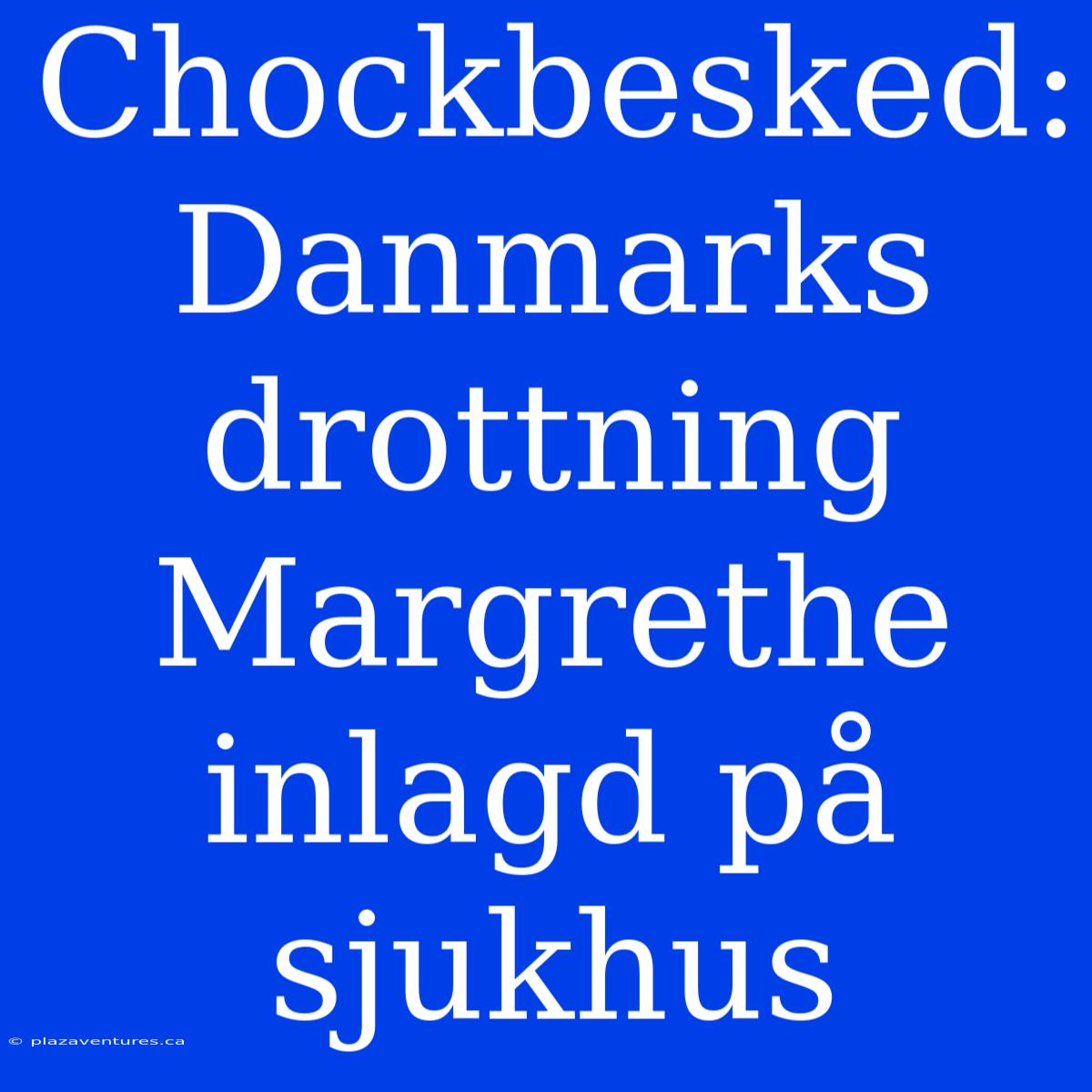 Chockbesked: Danmarks Drottning Margrethe Inlagd På Sjukhus