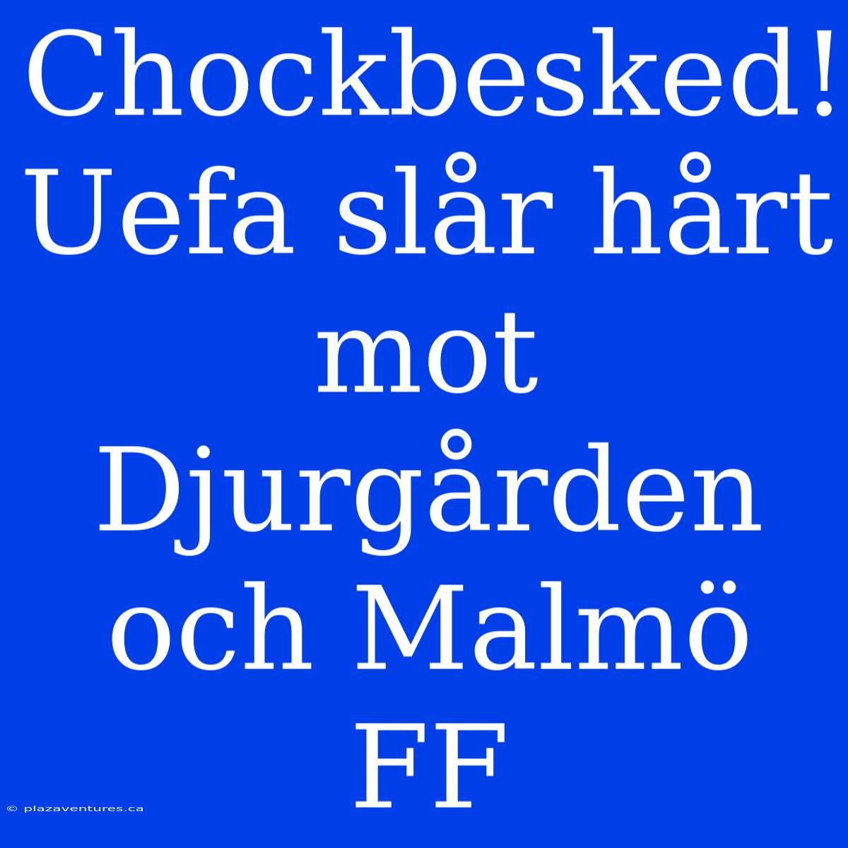 Chockbesked! Uefa Slår Hårt Mot Djurgården Och Malmö FF