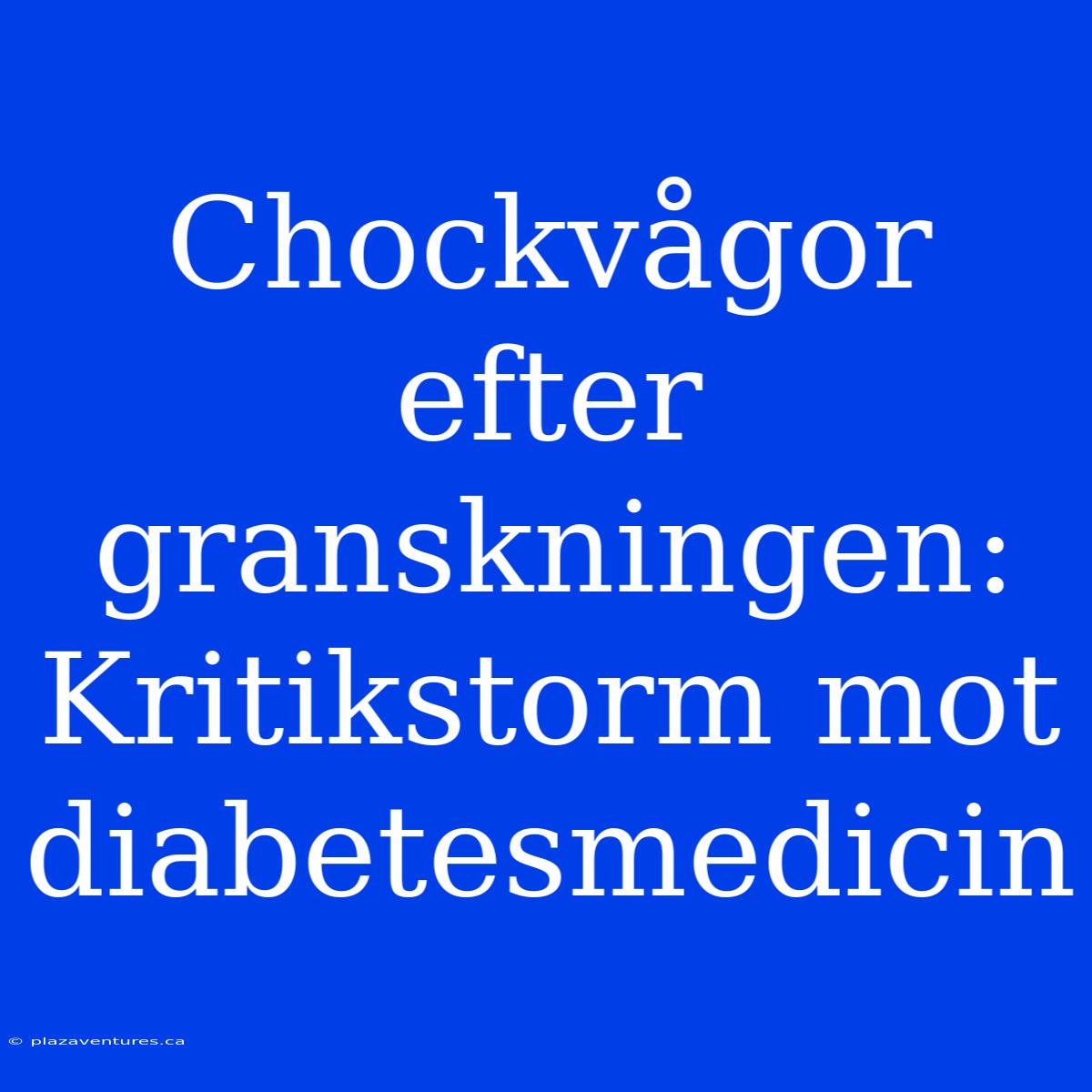 Chockvågor Efter Granskningen: Kritikstorm Mot Diabetesmedicin