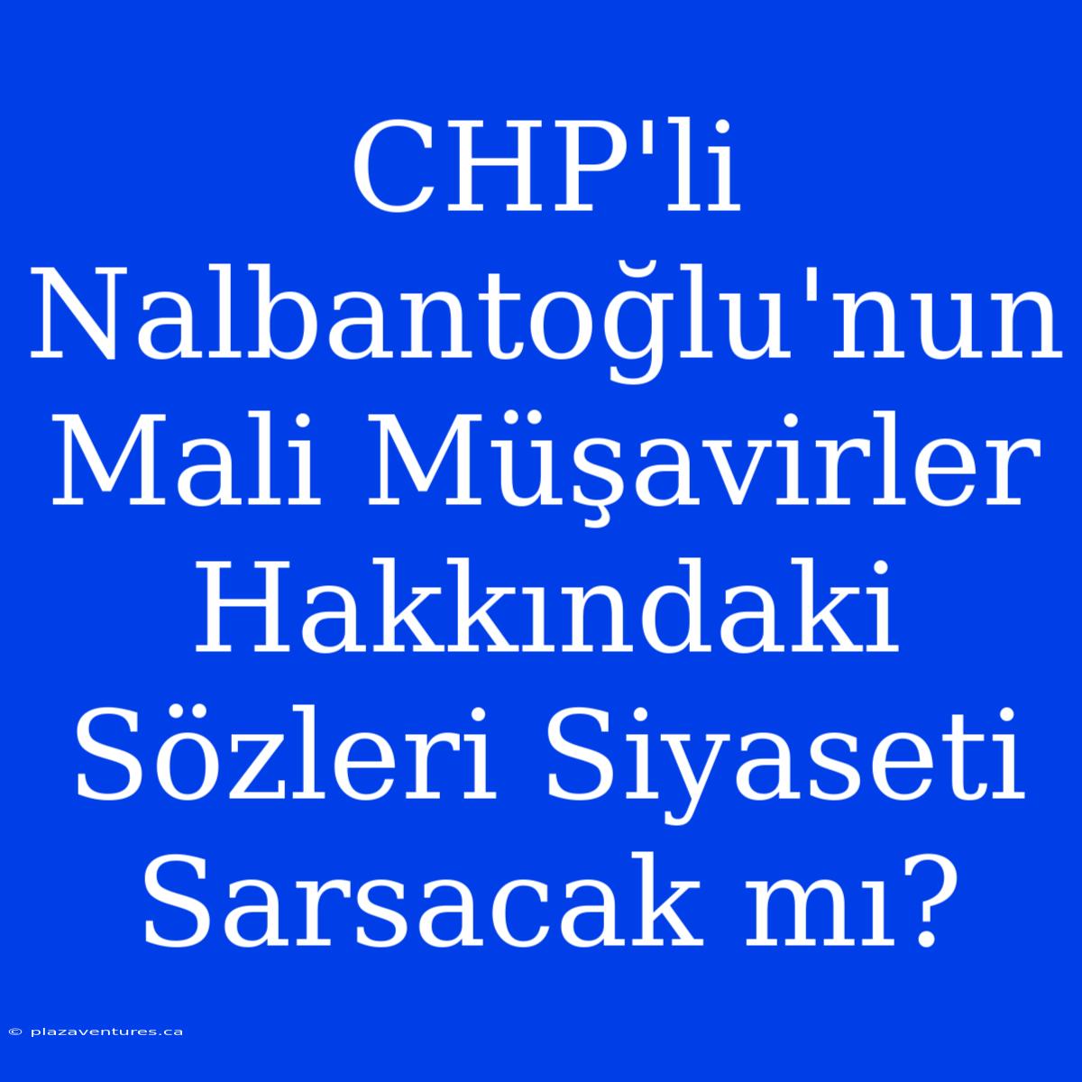 CHP'li Nalbantoğlu'nun Mali Müşavirler Hakkındaki Sözleri Siyaseti Sarsacak Mı?