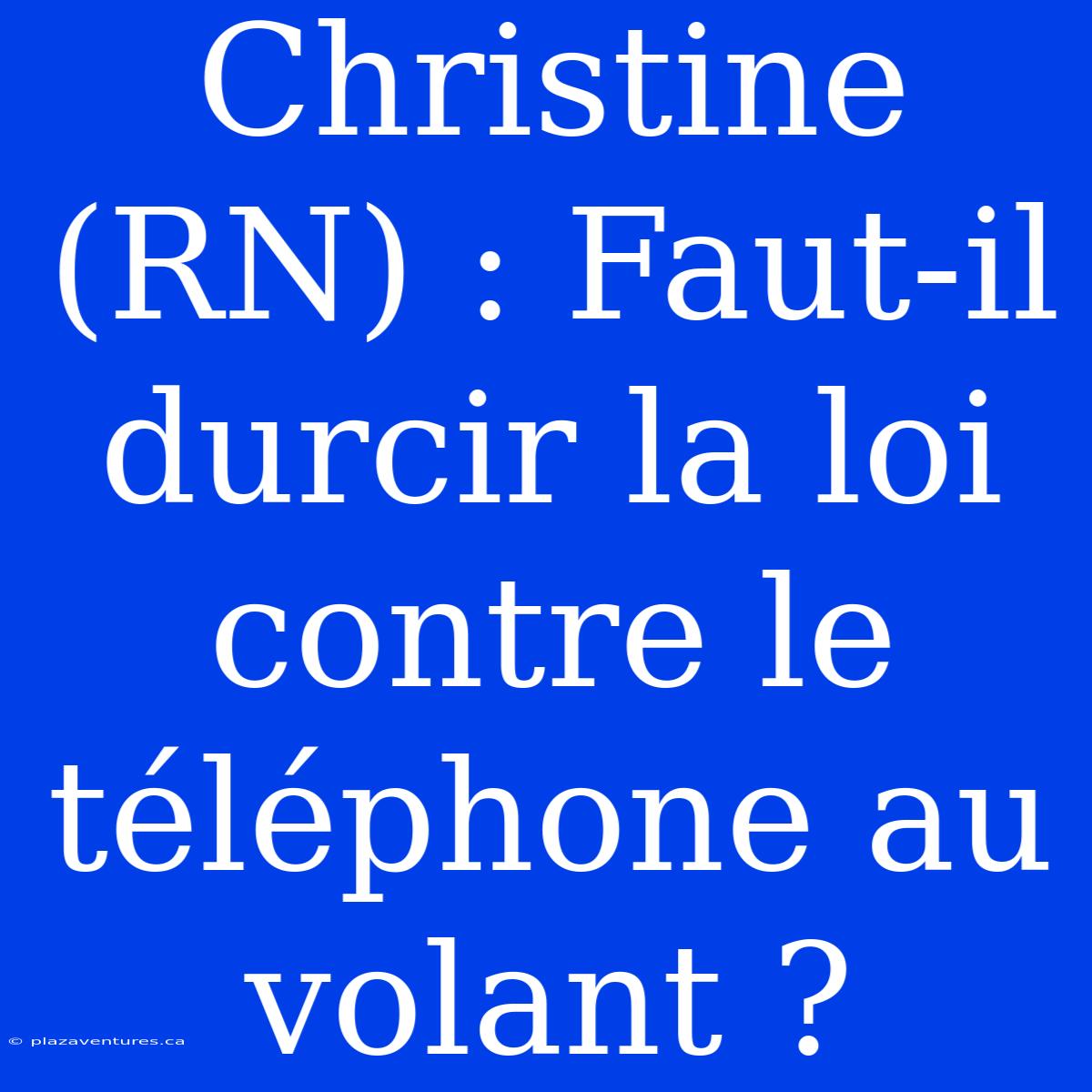 Christine (RN) : Faut-il Durcir La Loi Contre Le Téléphone Au Volant ?