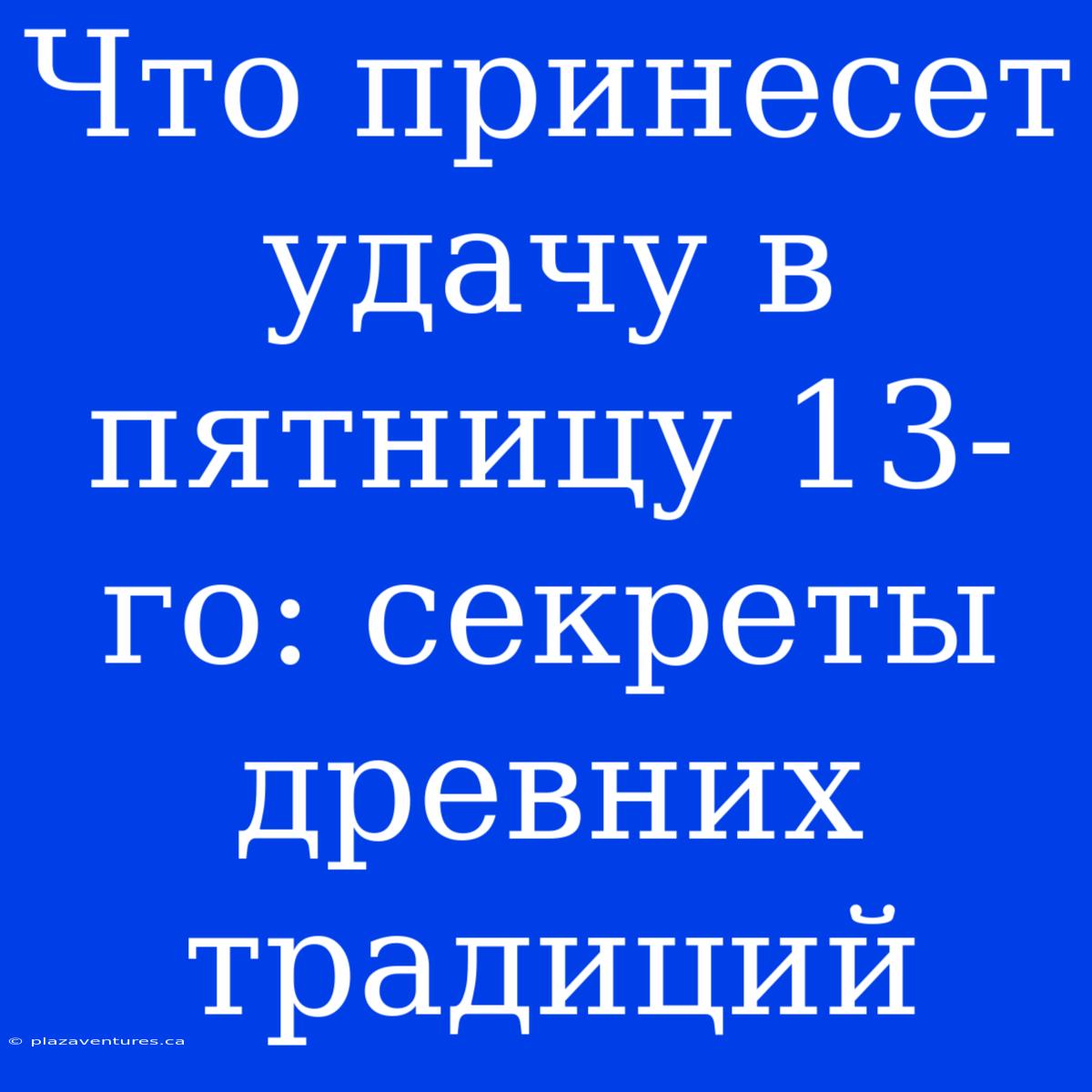 Что Принесет Удачу В Пятницу 13-го: Секреты Древних Традиций