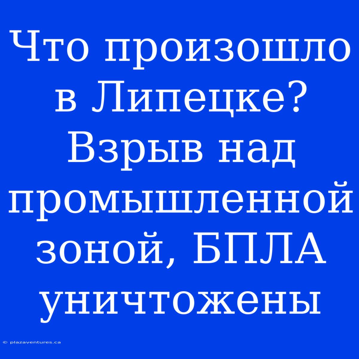 Что Произошло В Липецке? Взрыв Над Промышленной Зоной, БПЛА Уничтожены