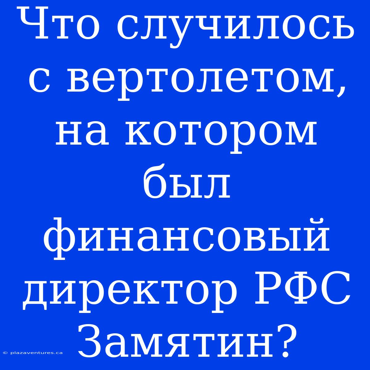 Что Случилось С Вертолетом, На Котором Был Финансовый Директор РФС Замятин?