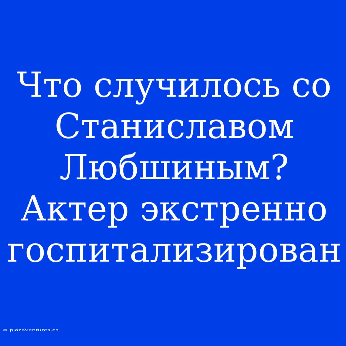 Что Случилось Со Станиславом Любшиным? Актер Экстренно Госпитализирован