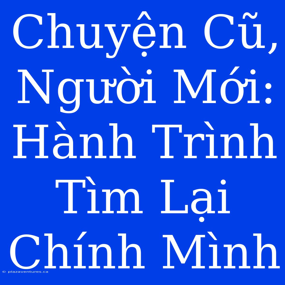 Chuyện Cũ, Người Mới: Hành Trình Tìm Lại Chính Mình