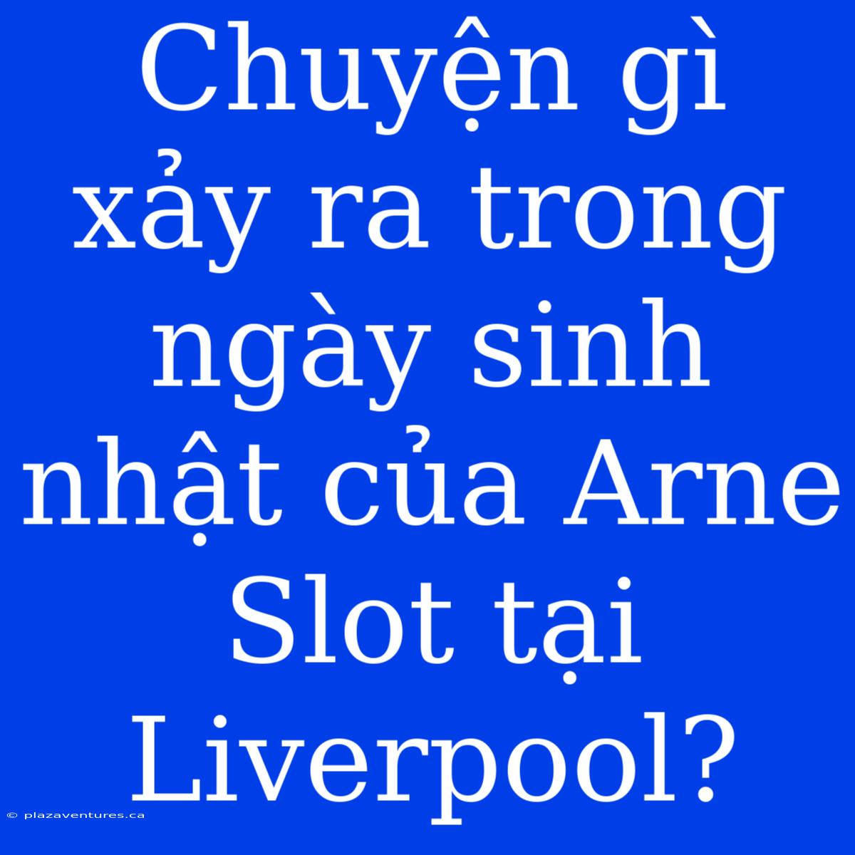 Chuyện Gì Xảy Ra Trong Ngày Sinh Nhật Của Arne Slot Tại Liverpool?