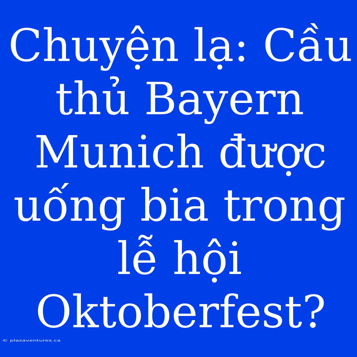 Chuyện Lạ: Cầu Thủ Bayern Munich Được Uống Bia Trong Lễ Hội Oktoberfest?