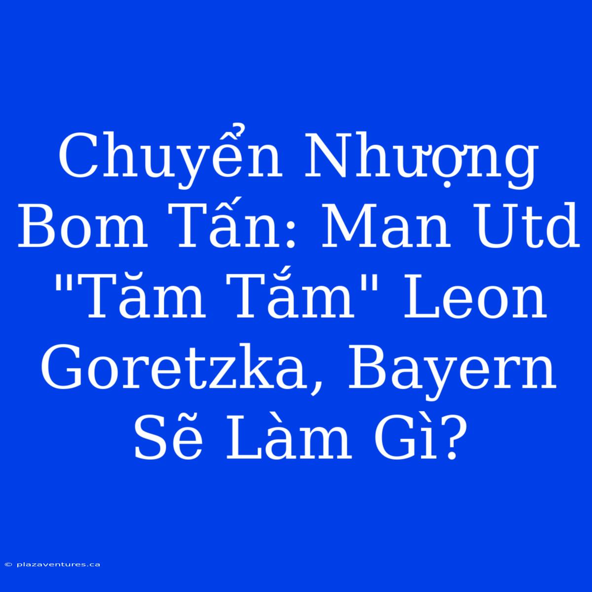 Chuyển Nhượng Bom Tấn: Man Utd 