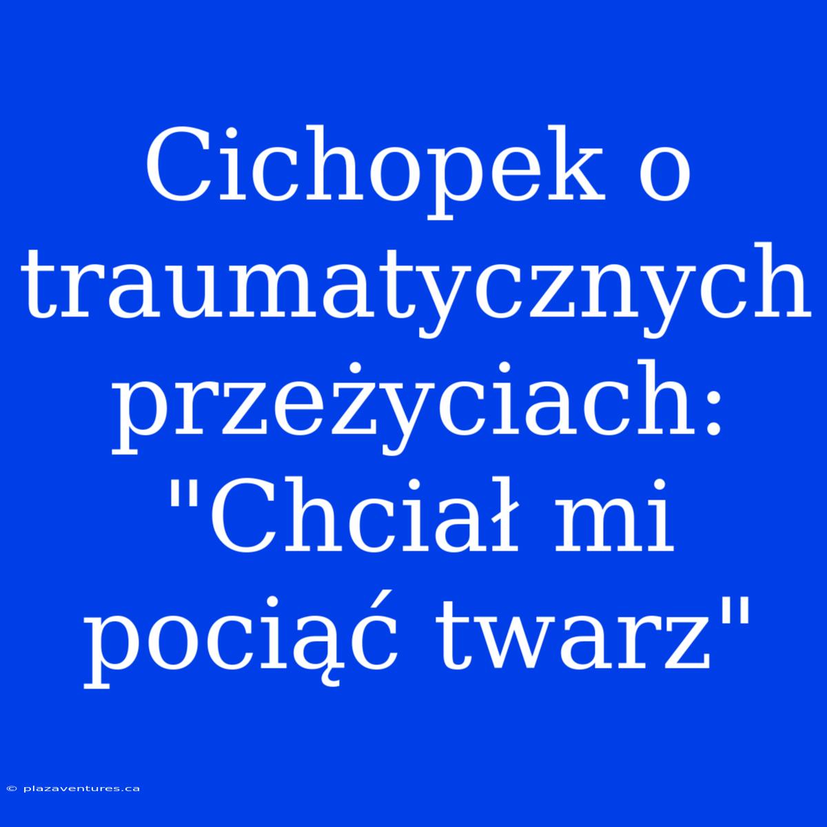 Cichopek O Traumatycznych Przeżyciach: 