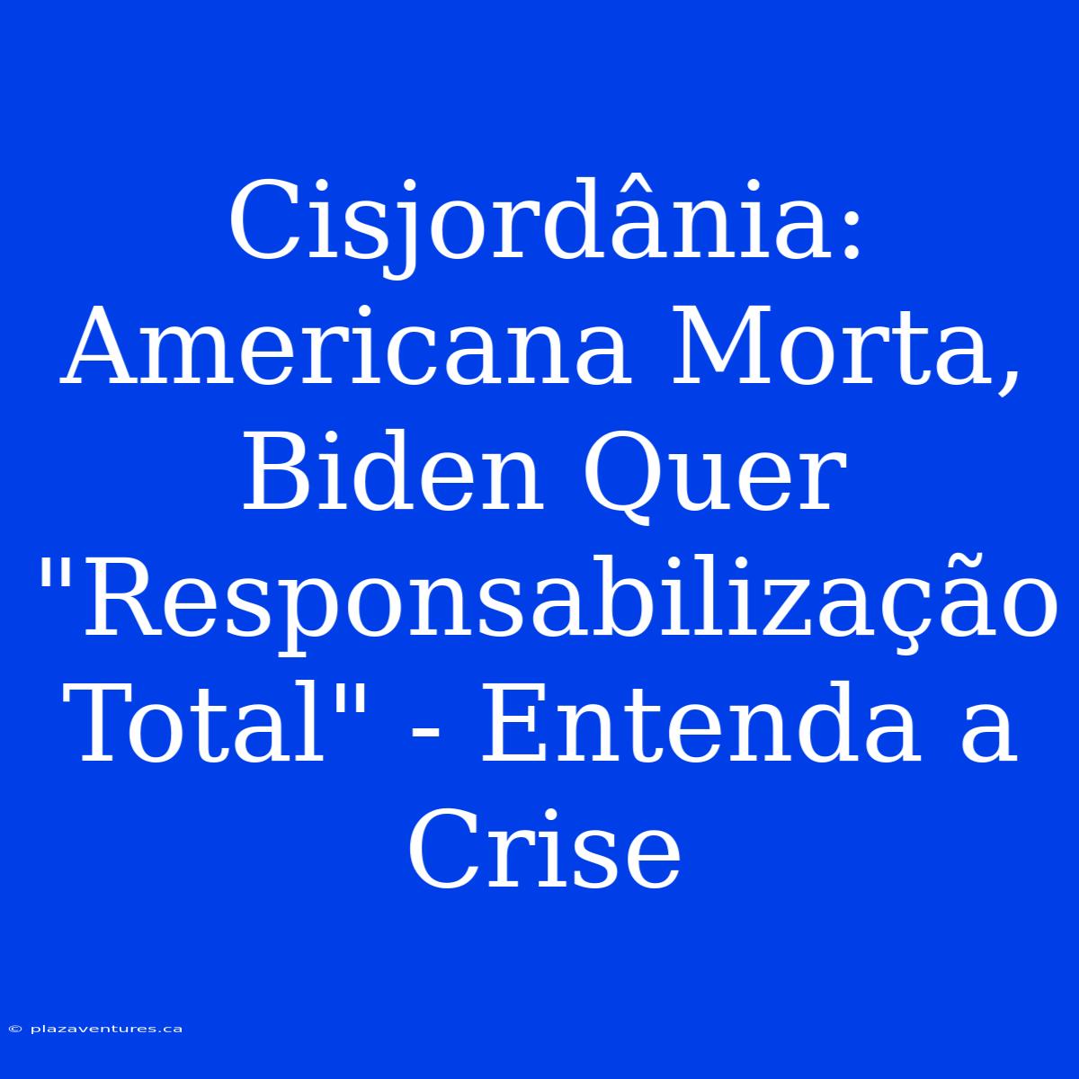 Cisjordânia: Americana Morta, Biden Quer 