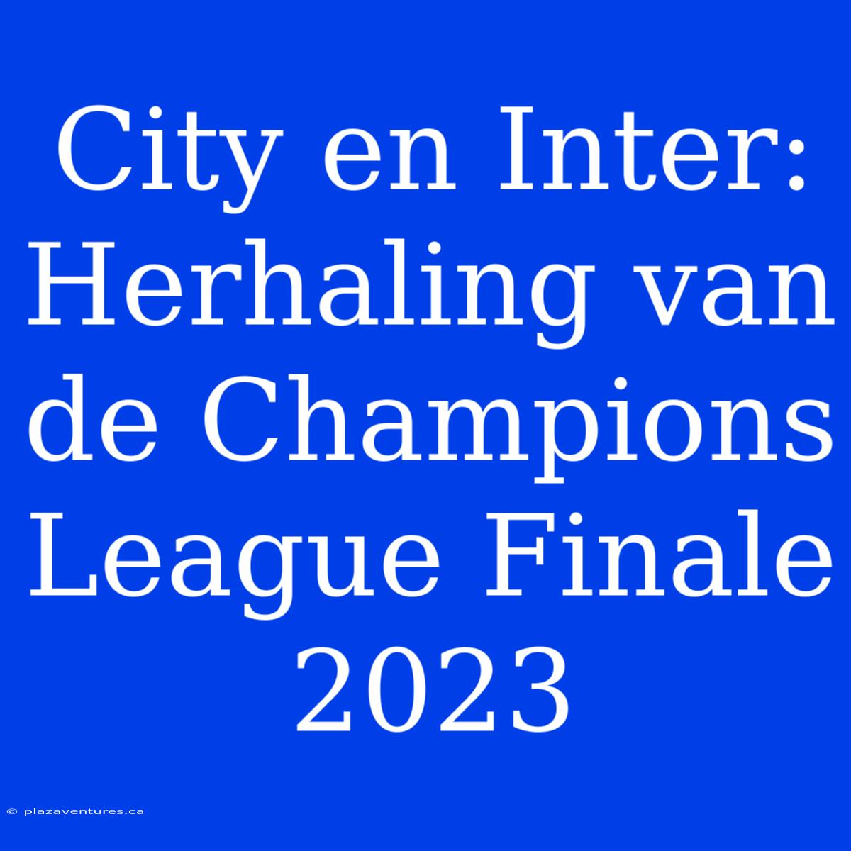 City En Inter: Herhaling Van De Champions League Finale 2023