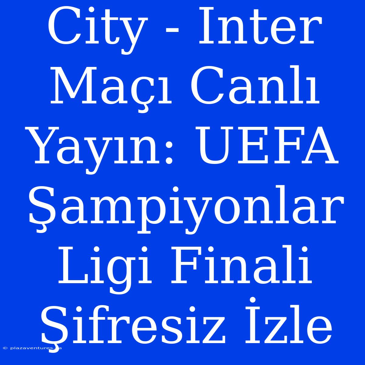 City - Inter Maçı Canlı Yayın: UEFA Şampiyonlar Ligi Finali Şifresiz İzle