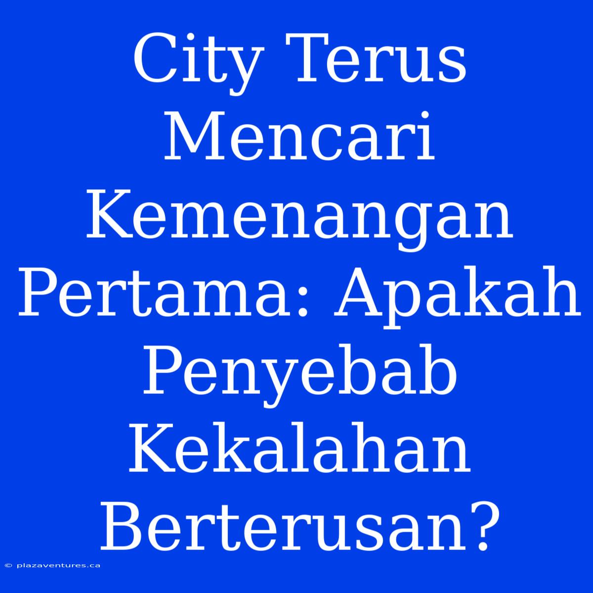 City Terus Mencari Kemenangan Pertama: Apakah Penyebab Kekalahan Berterusan?