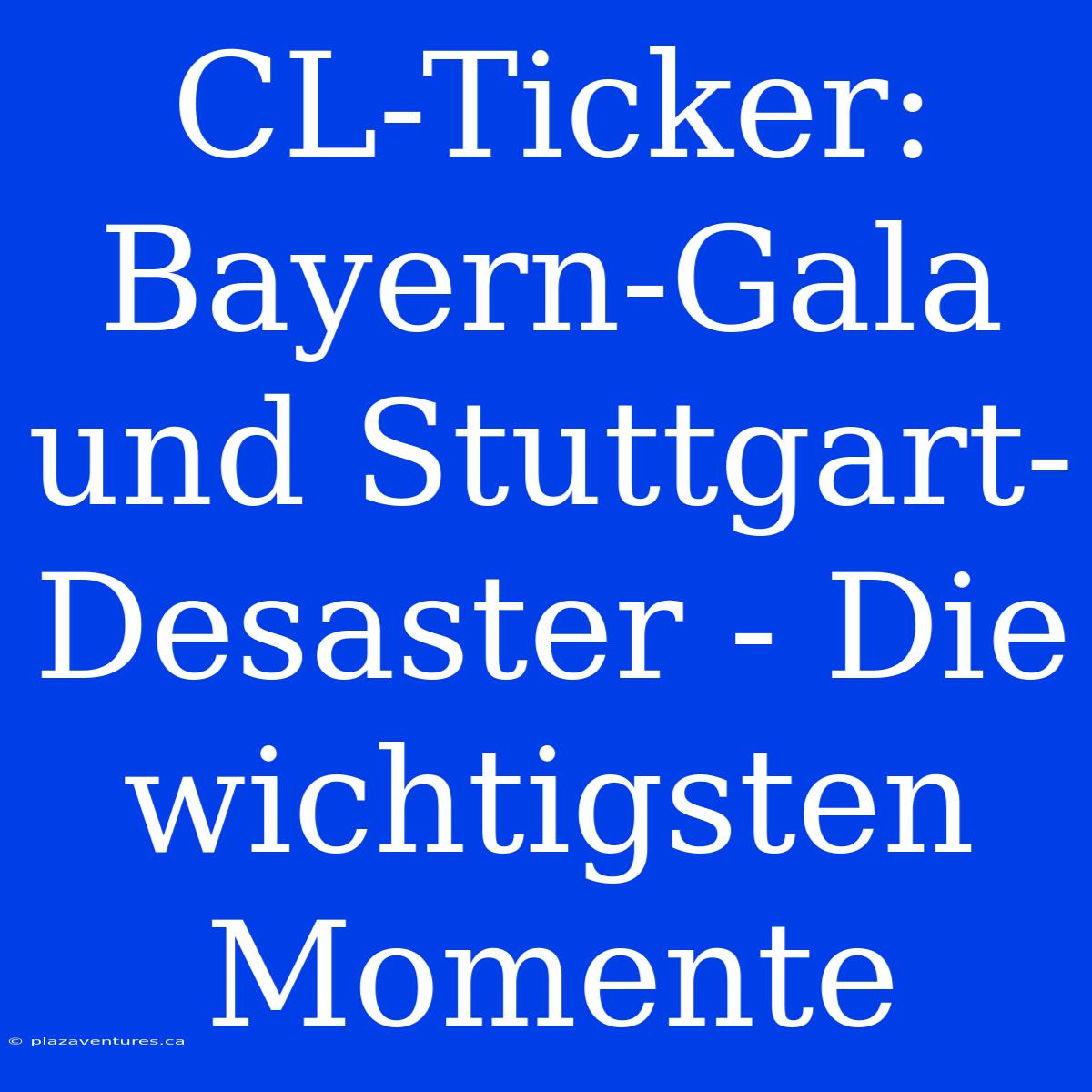 CL-Ticker: Bayern-Gala Und Stuttgart-Desaster - Die Wichtigsten Momente