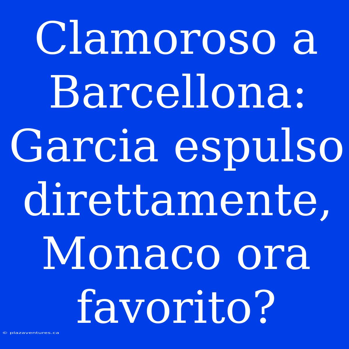 Clamoroso A Barcellona: Garcia Espulso Direttamente, Monaco Ora Favorito?