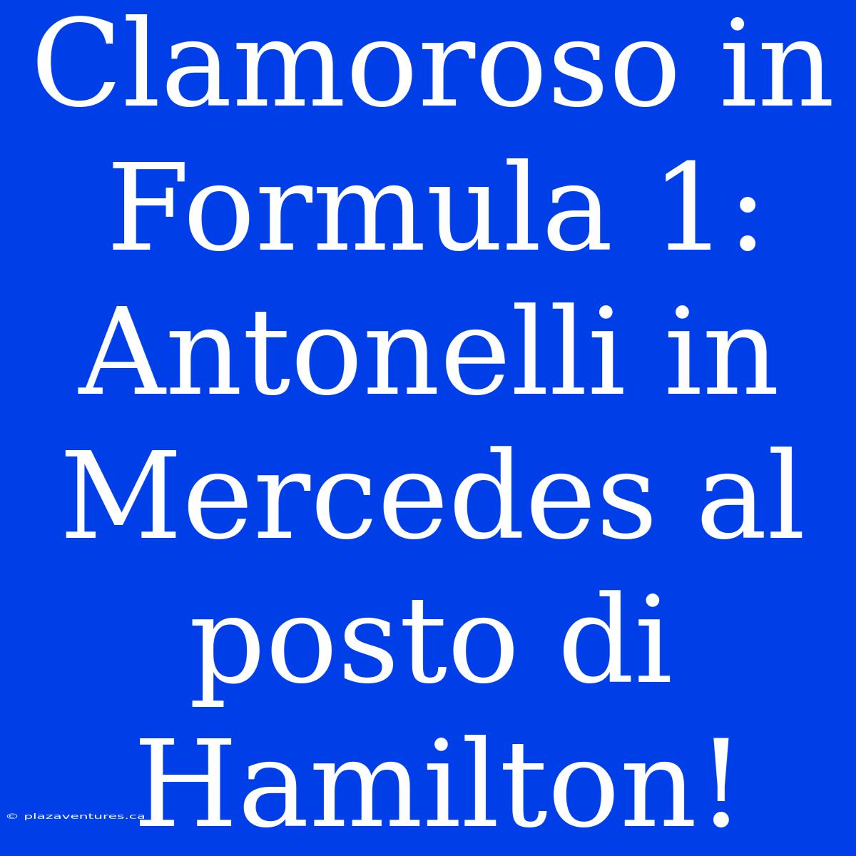 Clamoroso In Formula 1: Antonelli In Mercedes Al Posto Di Hamilton!