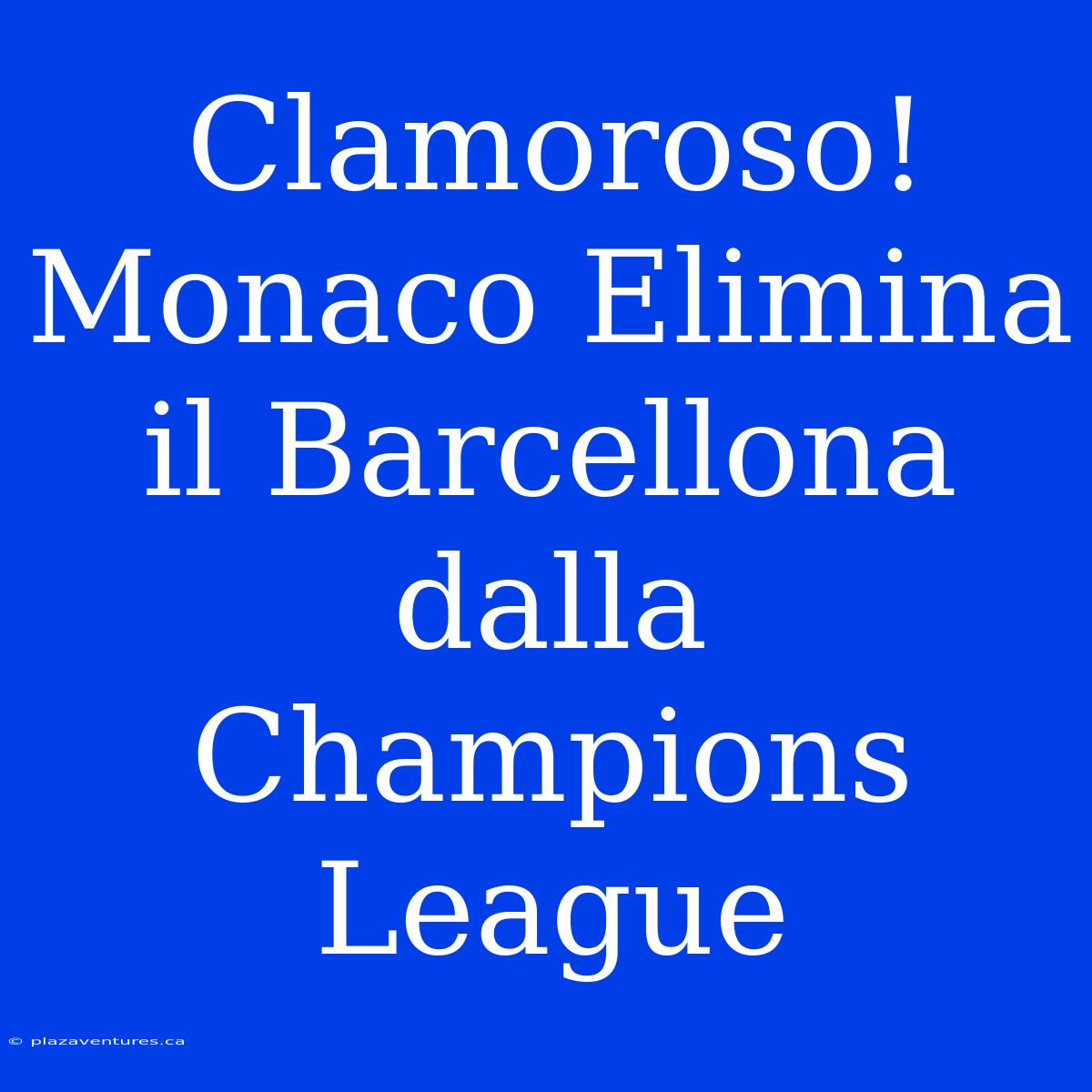 Clamoroso! Monaco Elimina Il Barcellona Dalla Champions League