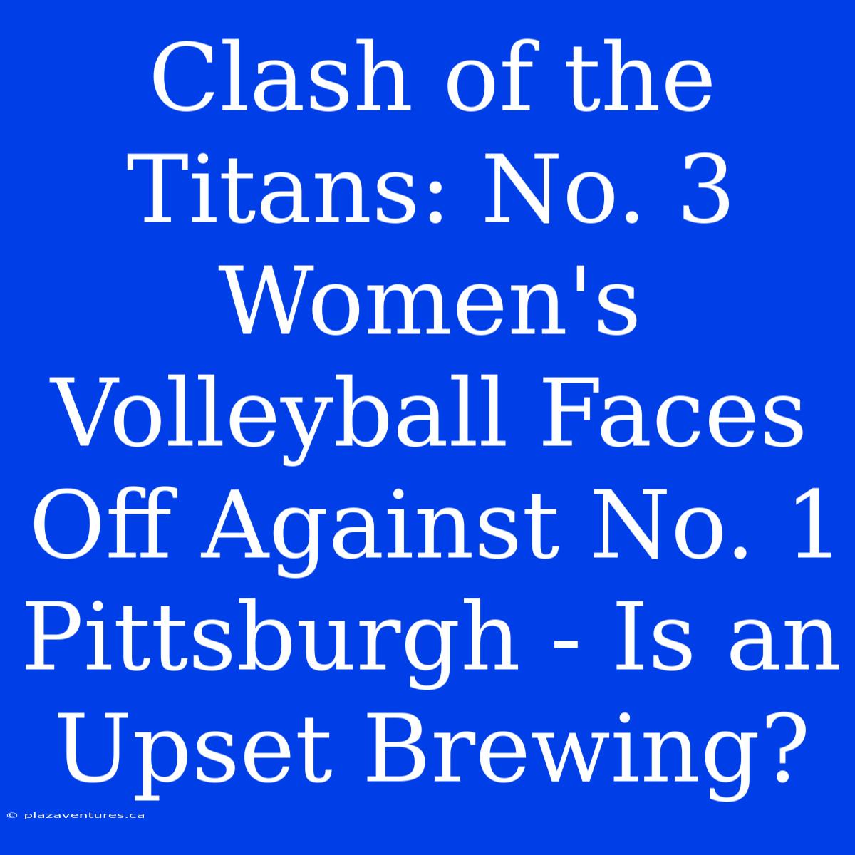 Clash Of The Titans: No. 3 Women's Volleyball Faces Off Against No. 1 Pittsburgh - Is An Upset Brewing?