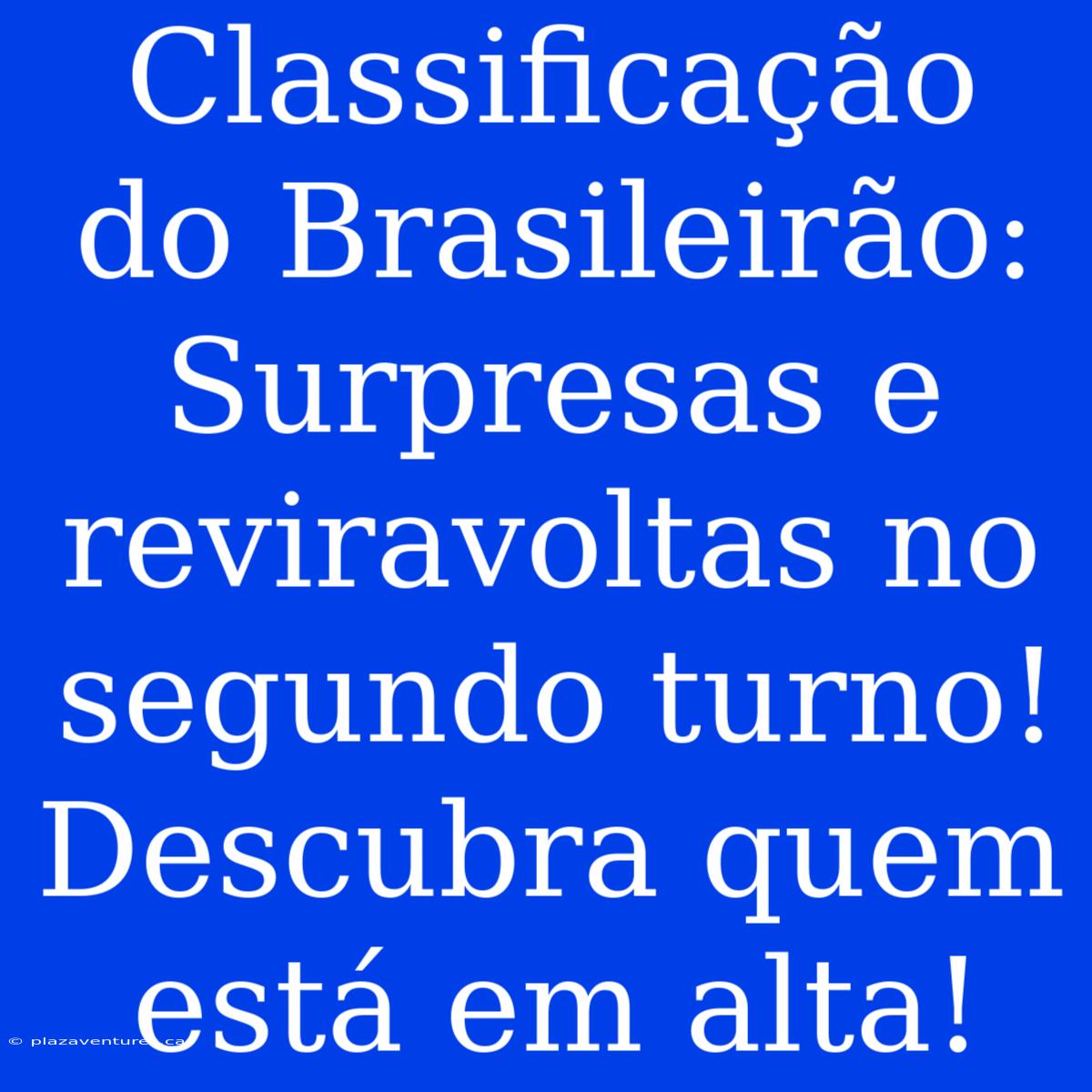 Classificação Do Brasileirão: Surpresas E Reviravoltas No Segundo Turno! Descubra Quem Está Em Alta!