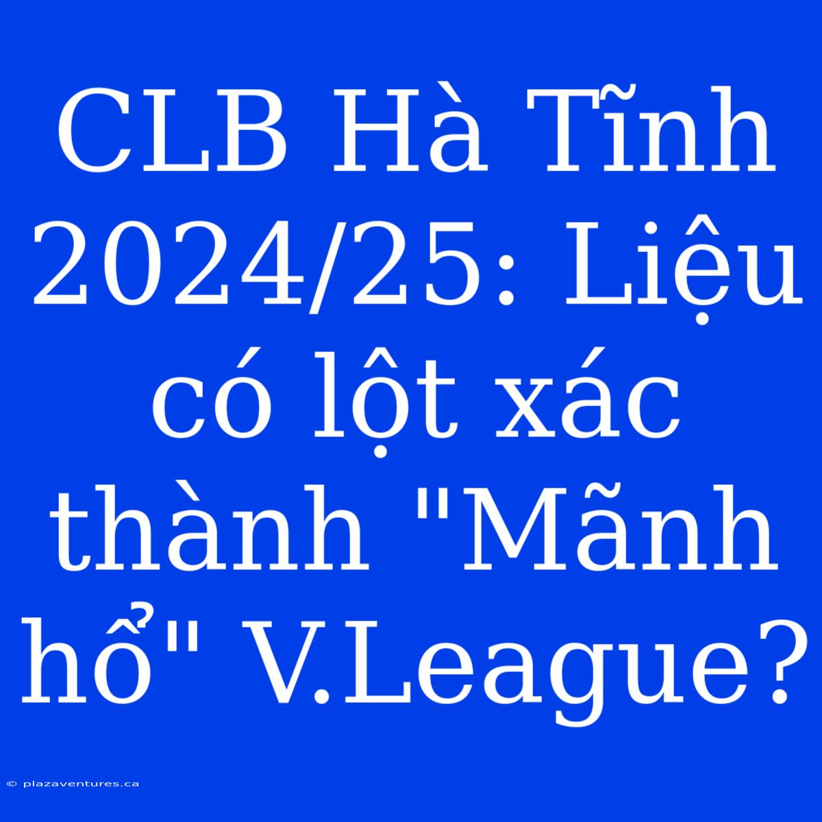 CLB Hà Tĩnh 2024/25: Liệu Có Lột Xác Thành 