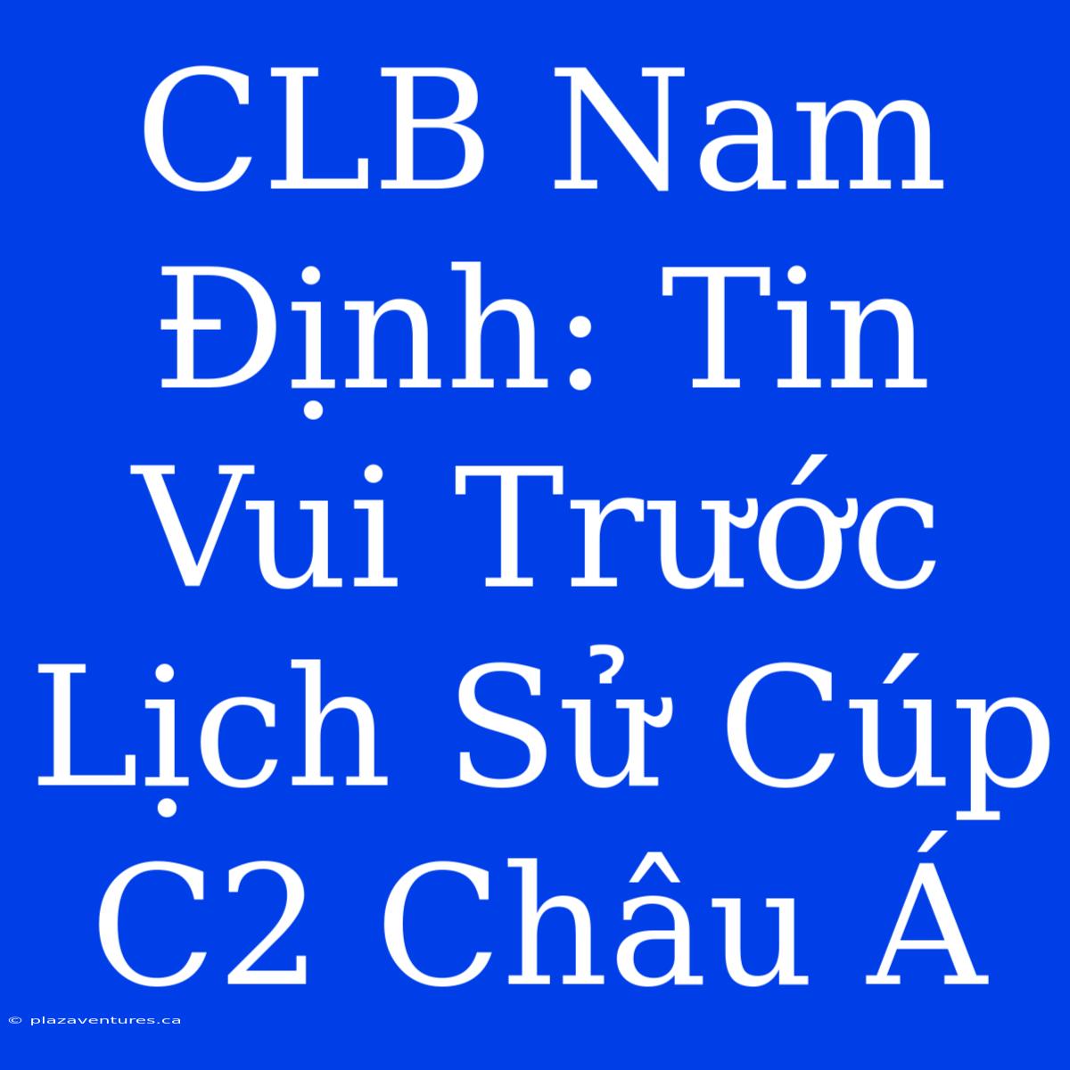 CLB Nam Định: Tin Vui Trước Lịch Sử Cúp C2 Châu Á