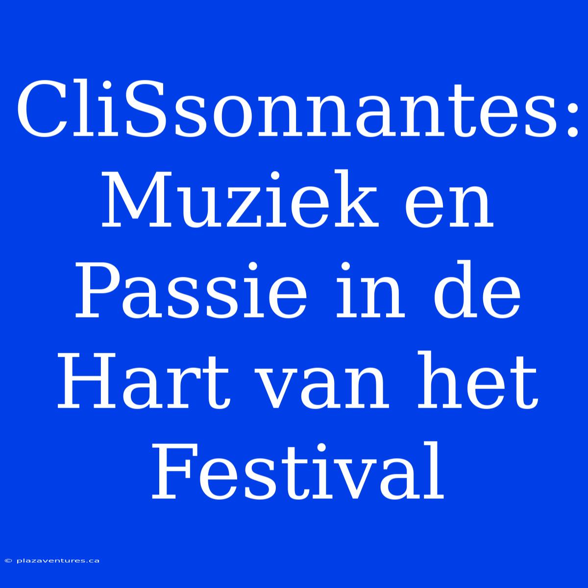 CliSsonnantes: Muziek En Passie In De Hart Van Het Festival