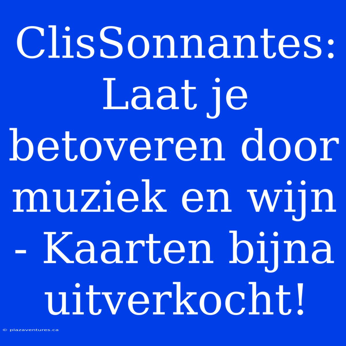 ClisSonnantes: Laat Je Betoveren Door Muziek En Wijn - Kaarten Bijna Uitverkocht!