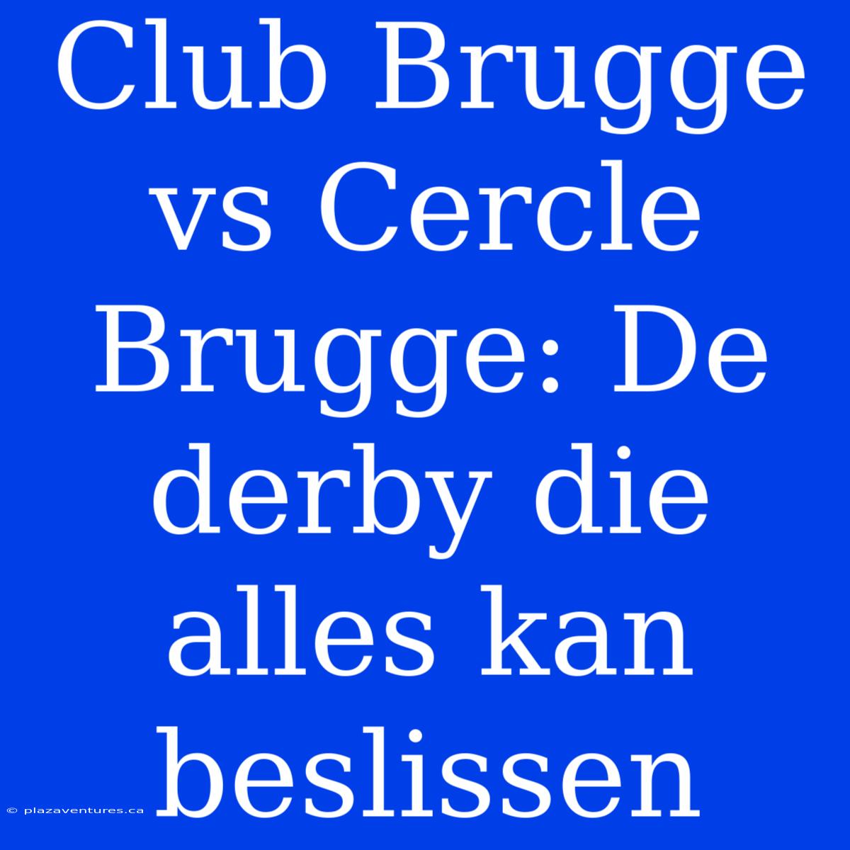 Club Brugge Vs Cercle Brugge: De Derby Die Alles Kan Beslissen