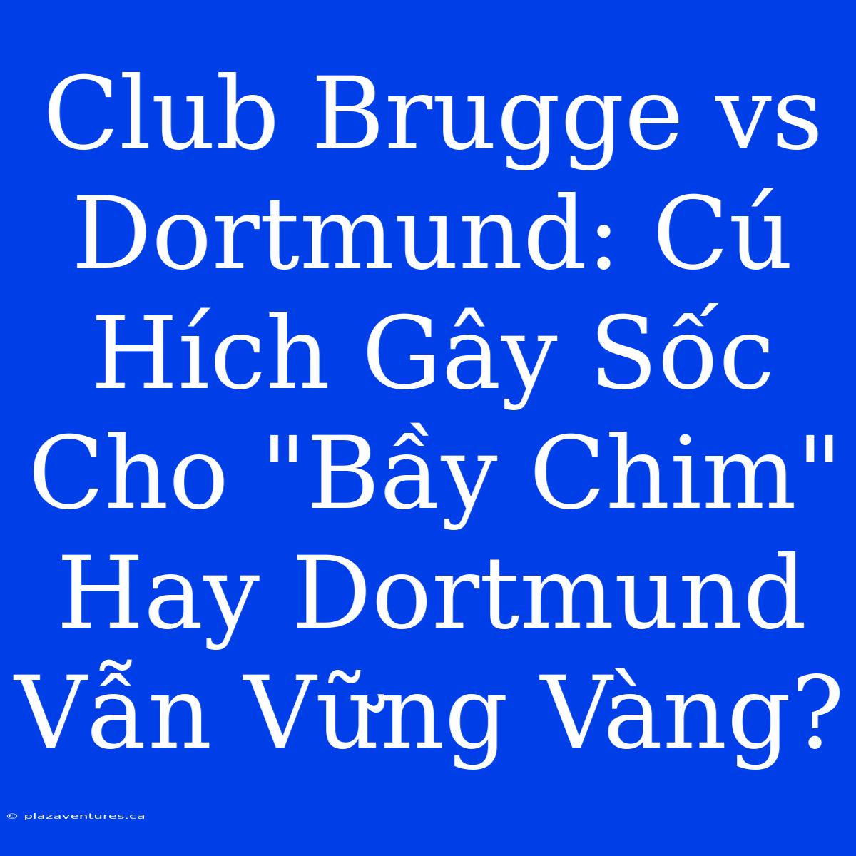 Club Brugge Vs Dortmund: Cú Hích Gây Sốc Cho 