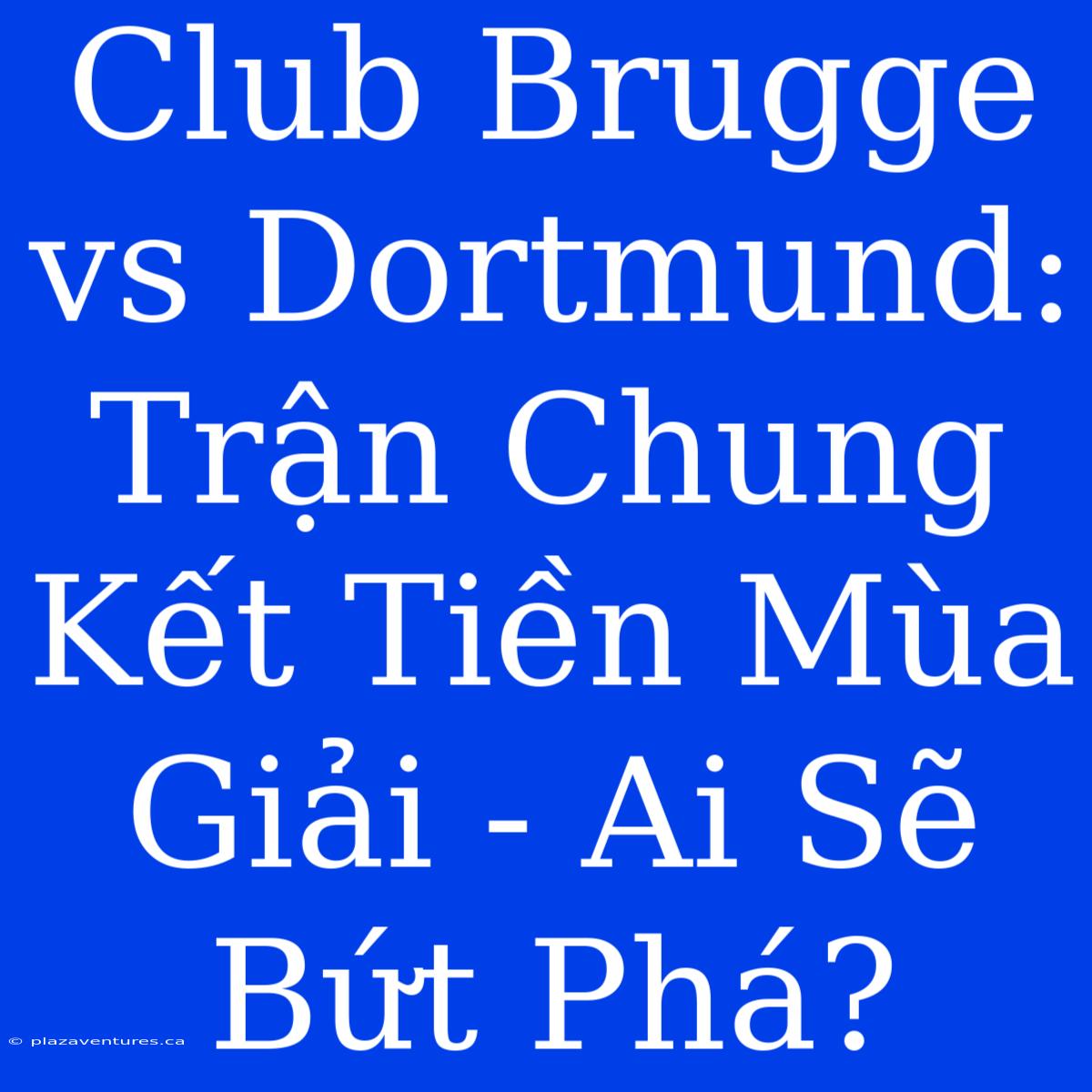 Club Brugge Vs Dortmund: Trận Chung Kết Tiền Mùa Giải - Ai Sẽ Bứt Phá?