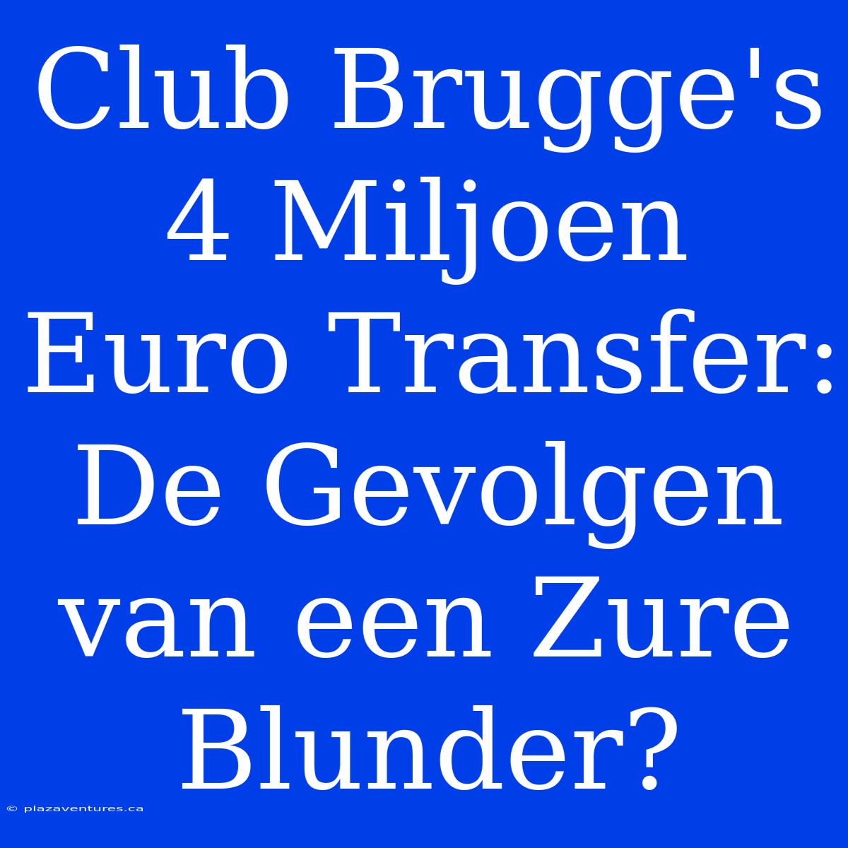 Club Brugge's 4 Miljoen Euro Transfer: De Gevolgen Van Een Zure Blunder?