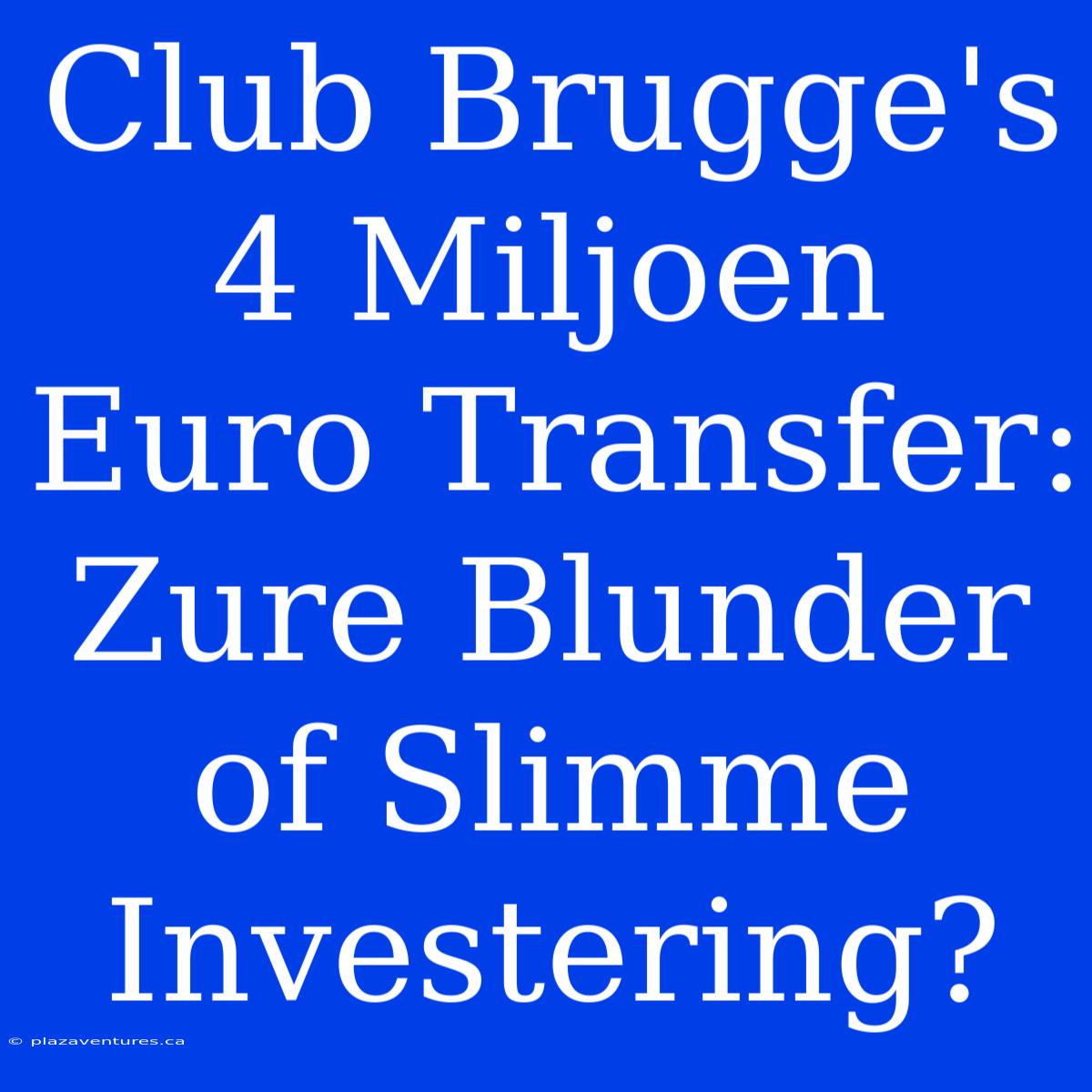 Club Brugge's 4 Miljoen Euro Transfer: Zure Blunder Of Slimme Investering?