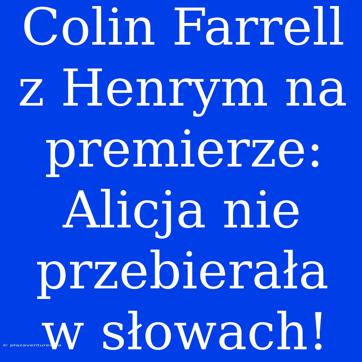 Colin Farrell Z Henrym Na Premierze: Alicja Nie Przebierała W Słowach!