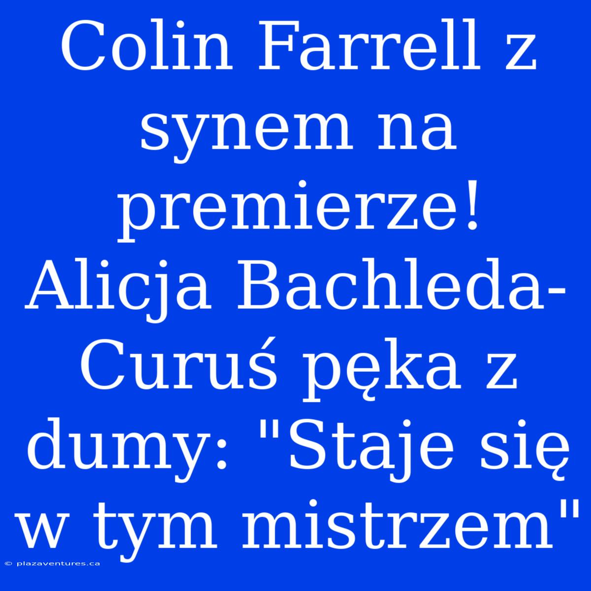 Colin Farrell Z Synem Na Premierze! Alicja Bachleda-Curuś Pęka Z Dumy: 