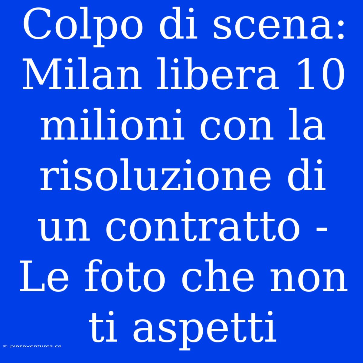 Colpo Di Scena: Milan Libera 10 Milioni Con La Risoluzione Di Un Contratto - Le Foto Che Non Ti Aspetti