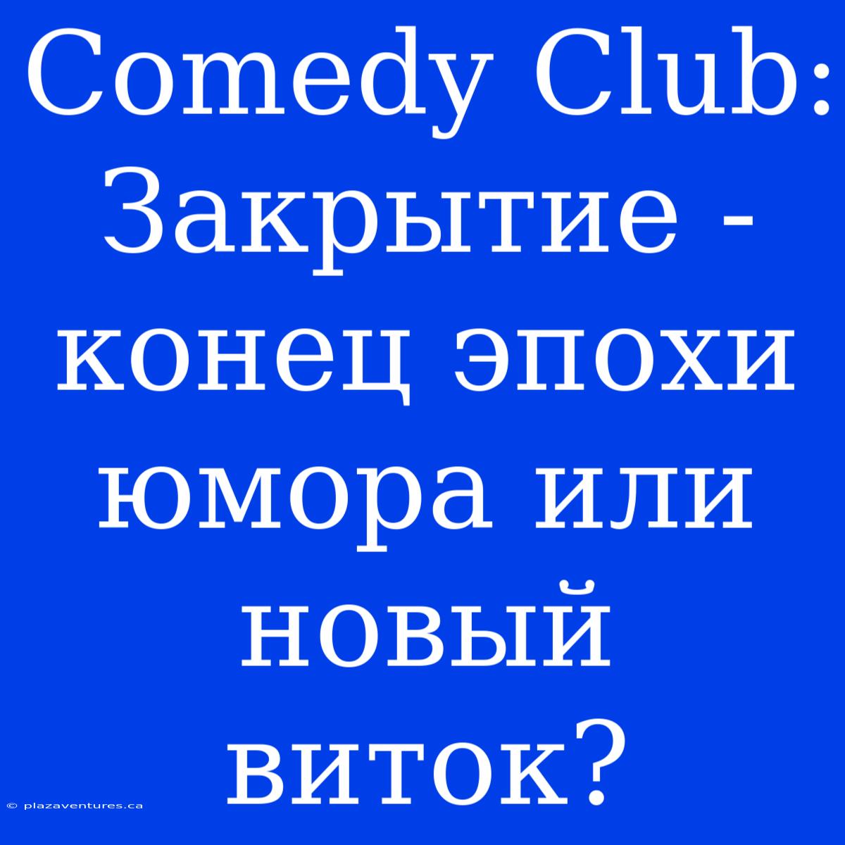 Comedy Club:  Закрытие - Конец Эпохи Юмора Или Новый Виток?