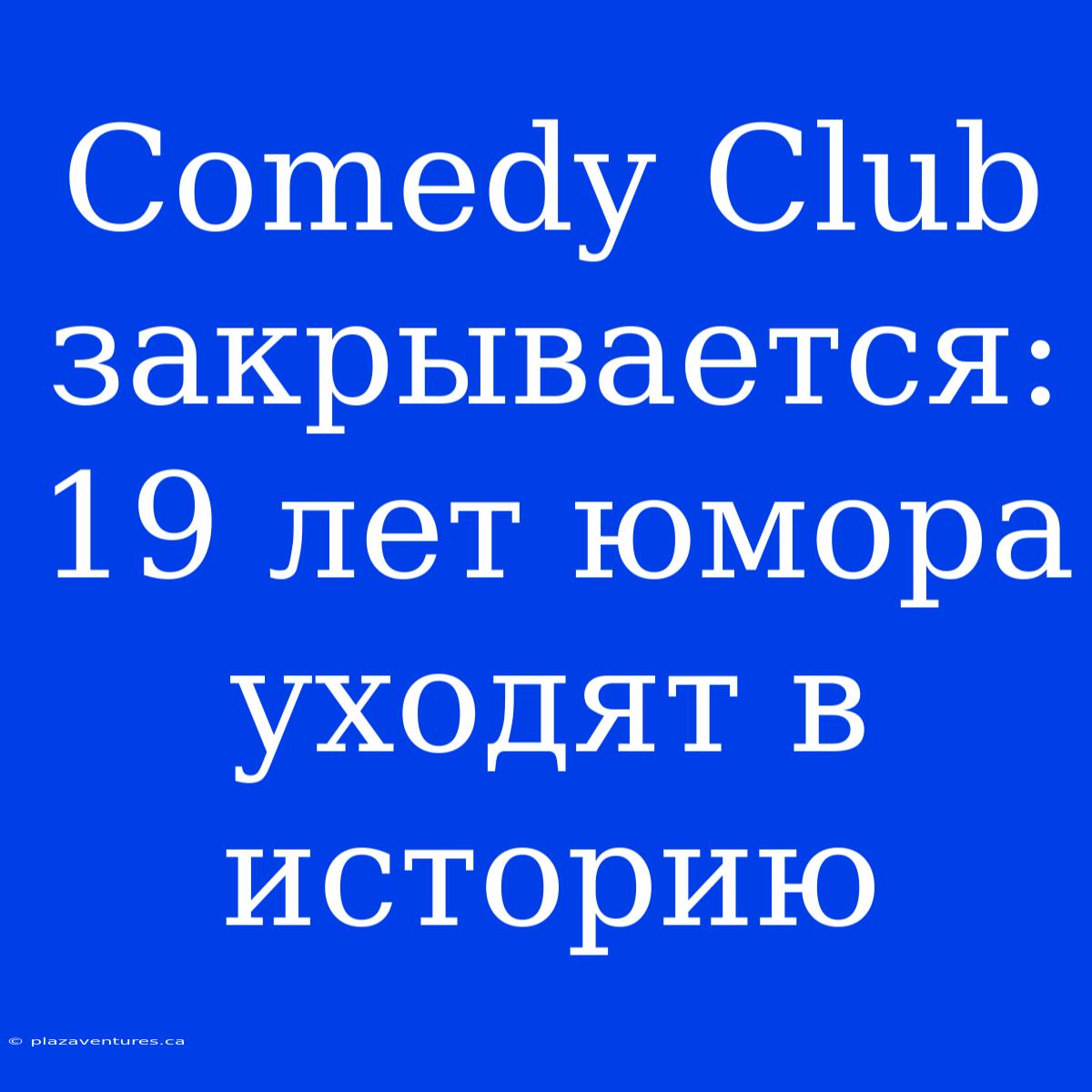 Comedy Club Закрывается: 19 Лет Юмора Уходят В Историю