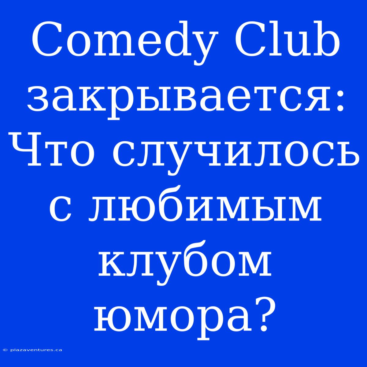 Comedy Club Закрывается: Что Случилось С Любимым Клубом Юмора?