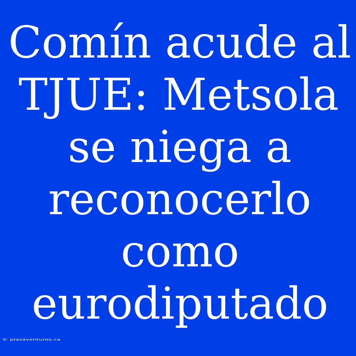 Comín Acude Al TJUE: Metsola Se Niega A Reconocerlo Como Eurodiputado