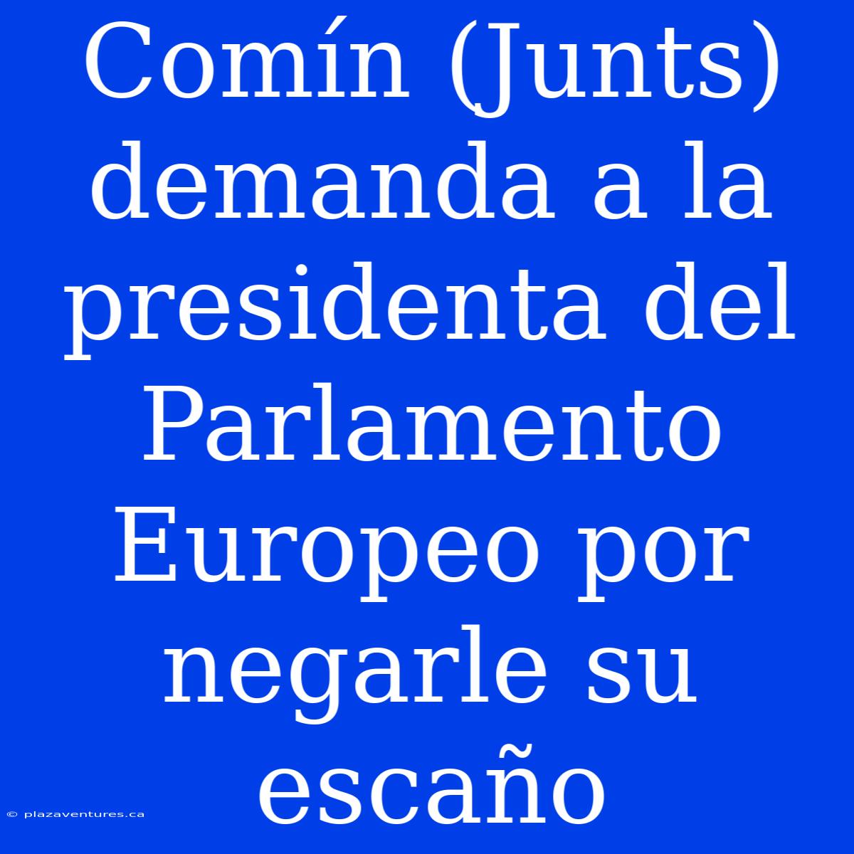 Comín (Junts) Demanda A La Presidenta Del Parlamento Europeo Por Negarle Su Escaño