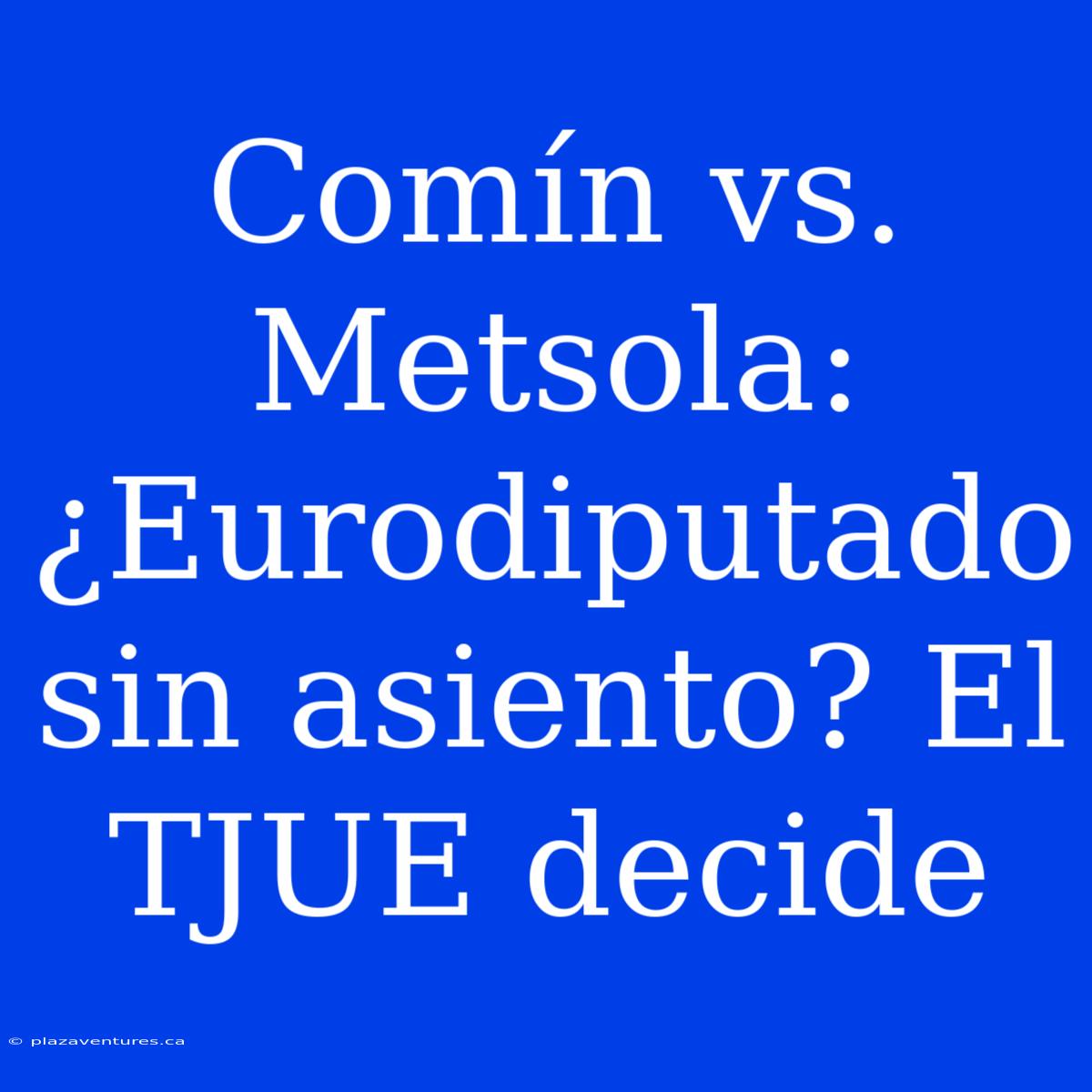 Comín Vs. Metsola: ¿Eurodiputado Sin Asiento? El TJUE Decide