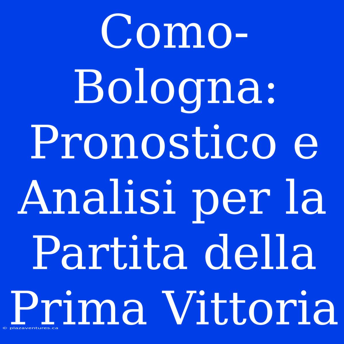 Como-Bologna: Pronostico E Analisi Per La Partita Della Prima Vittoria