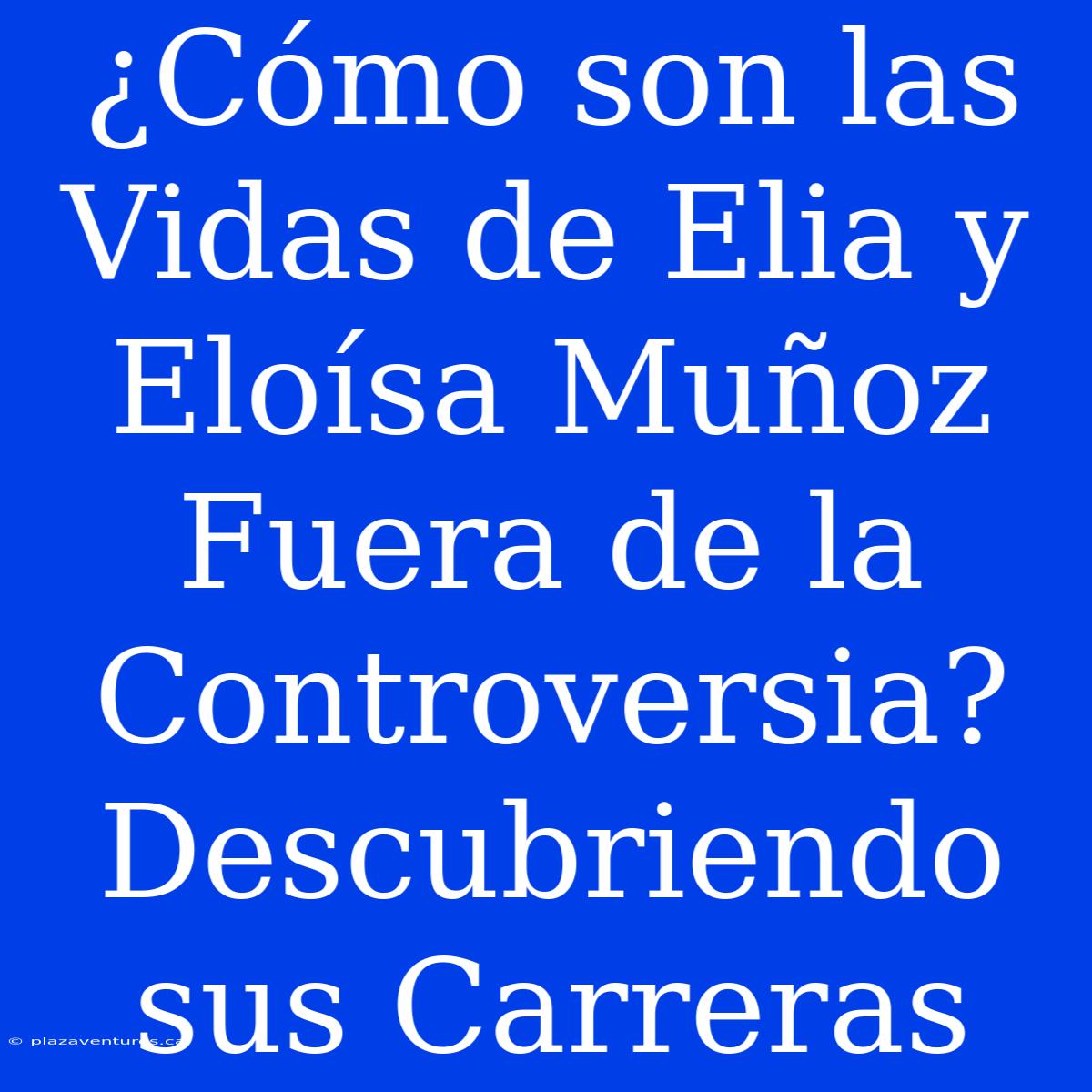 ¿Cómo Son Las Vidas De Elia Y Eloísa Muñoz Fuera De La Controversia? Descubriendo Sus Carreras