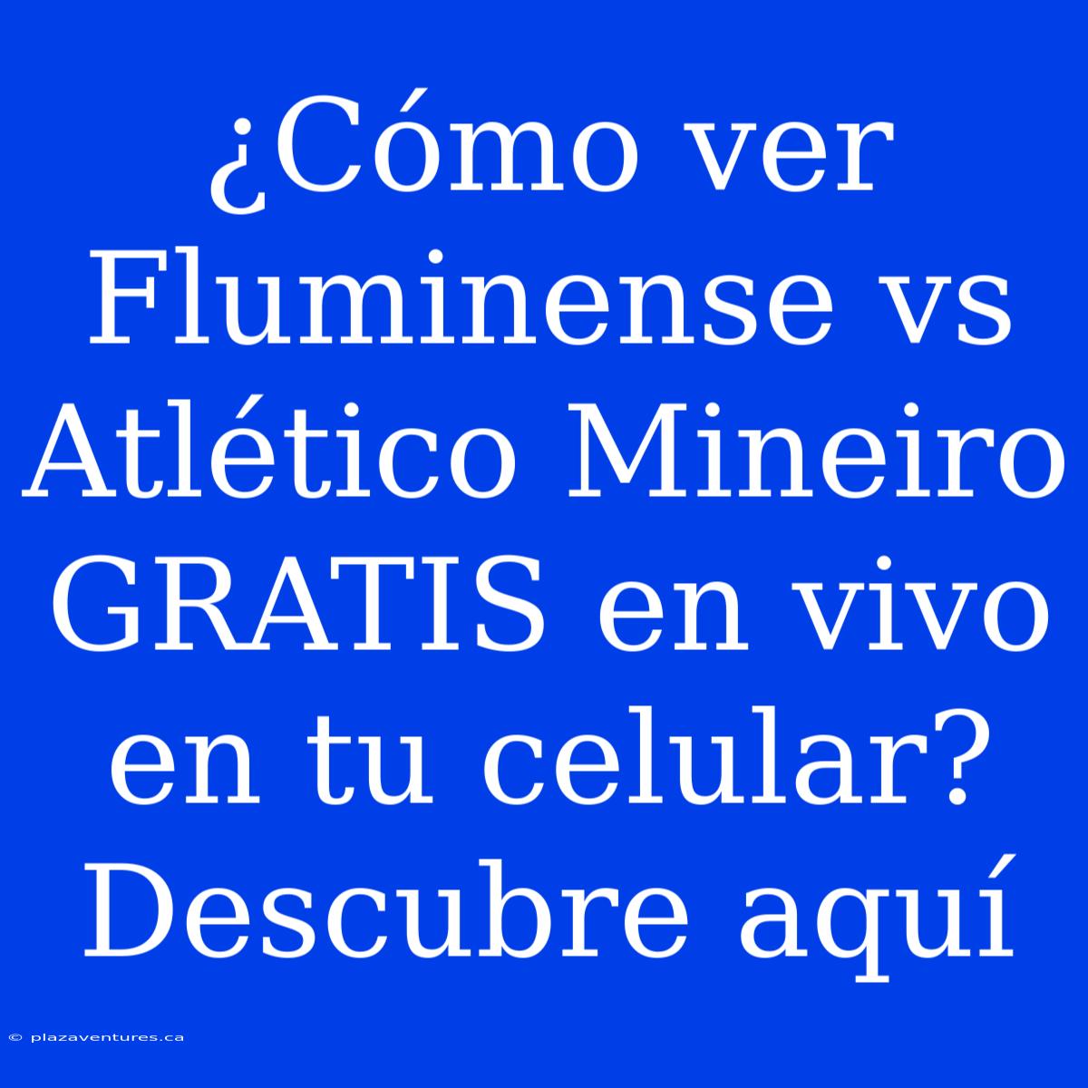 ¿Cómo Ver Fluminense Vs Atlético Mineiro GRATIS En Vivo En Tu Celular? Descubre Aquí