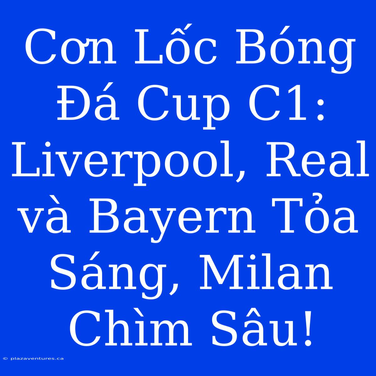 Cơn Lốc Bóng Đá Cup C1: Liverpool, Real Và Bayern Tỏa Sáng, Milan Chìm Sâu!