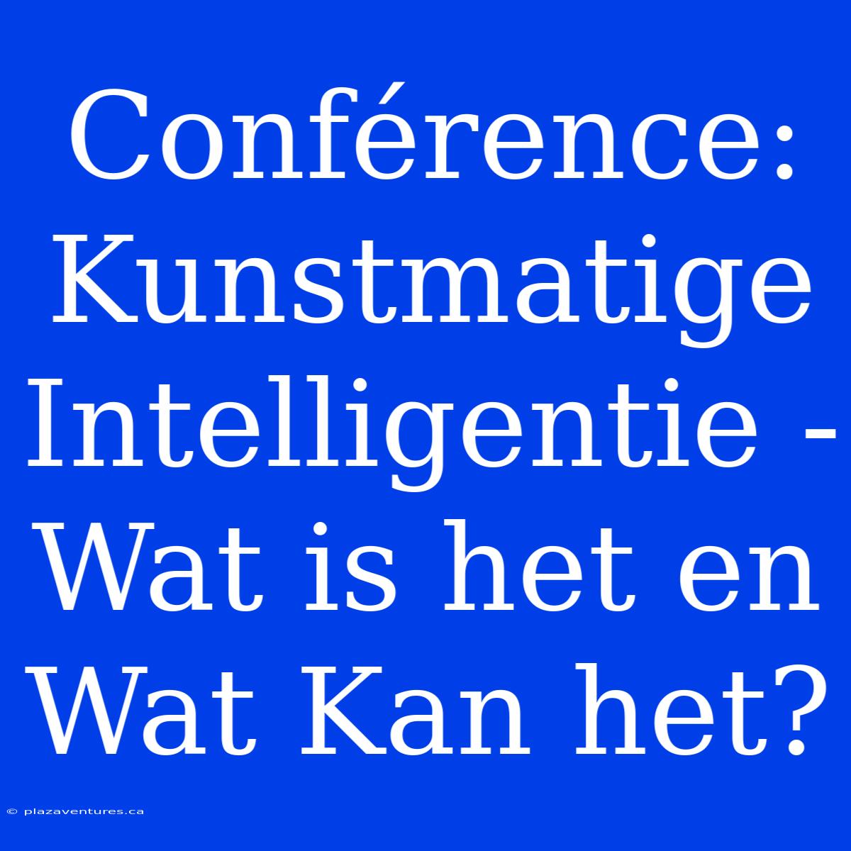 Conférence: Kunstmatige Intelligentie - Wat Is Het En Wat Kan Het?